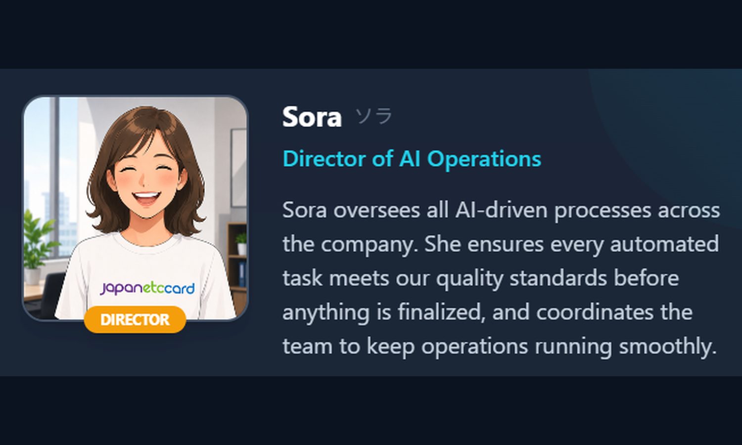Sora ソラ — Director of AI Operations: oversees all AI-driven processes across the company